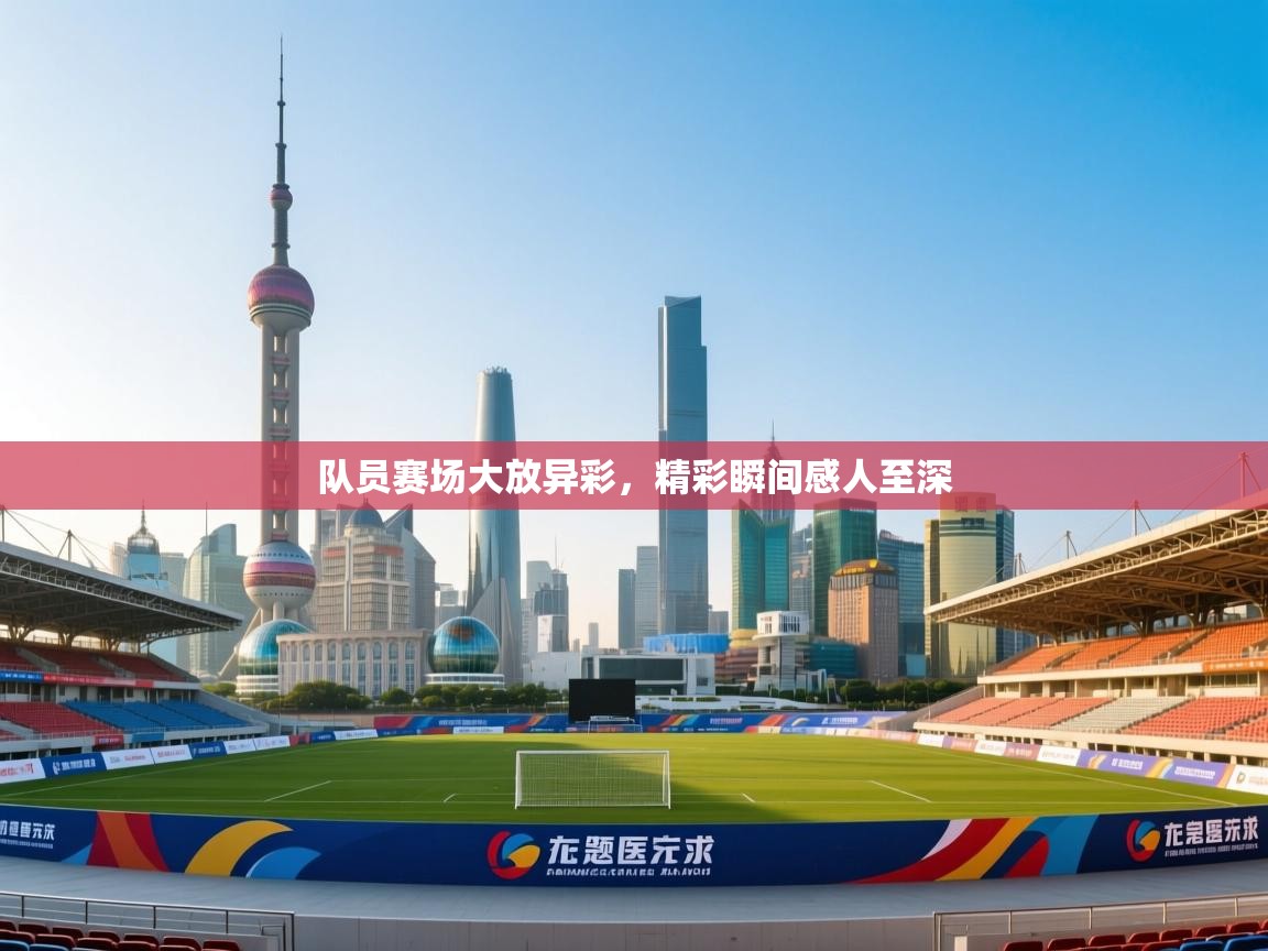 队员赛场大放异彩,精彩瞬间感人至深 第1张