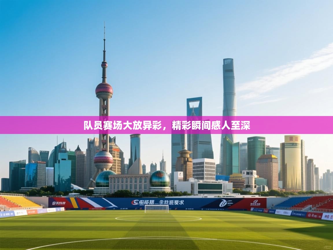 队员赛场大放异彩,精彩瞬间感人至深 第2张