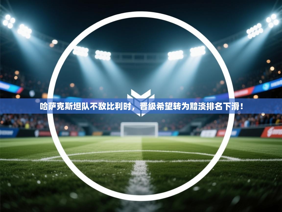 哈萨克斯坦队不敌比利时，晋级希望转为黯淡排名下滑！