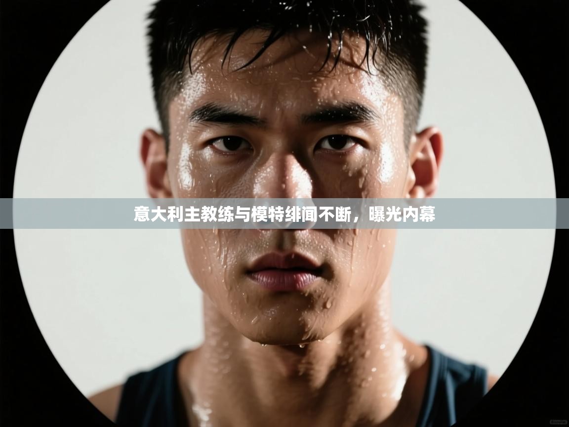 意大利主教练与模特绯闻不断，曝光内幕  第2张