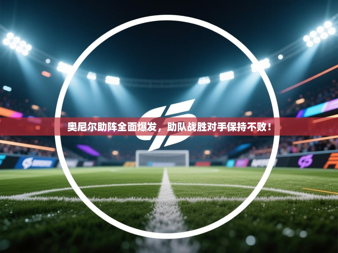 奥尼尔助阵全面爆发，助队战胜对手保持不败！