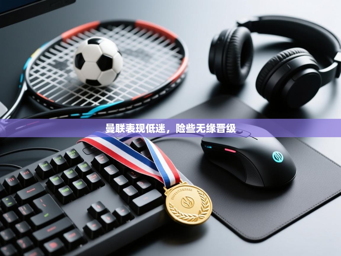 曼联表现低迷，险些无缘晋级  第1张