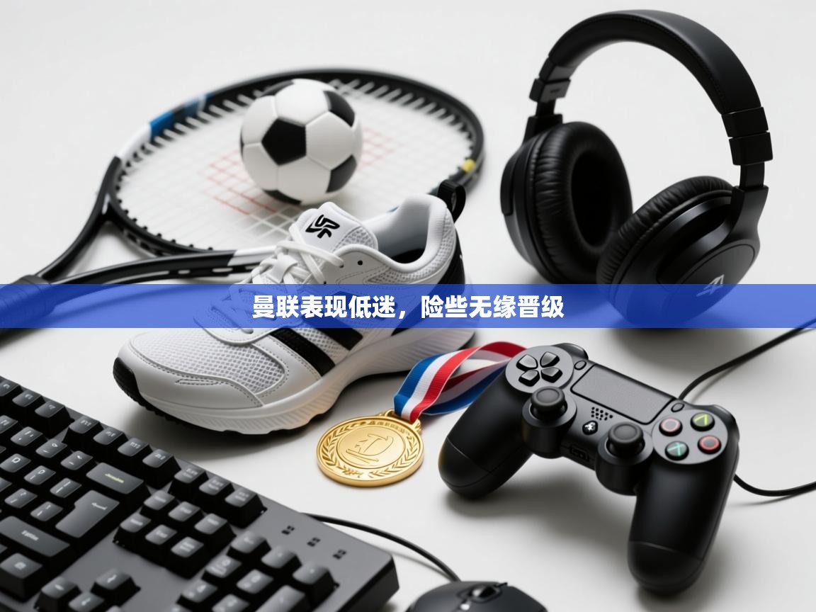 曼联表现低迷，险些无缘晋级  第2张