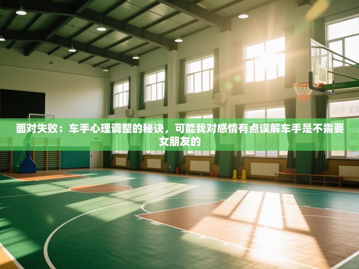 面对失败：车手心理调整的秘诀，可能我对感情有点误解车手是不需要女朋友的  第1张